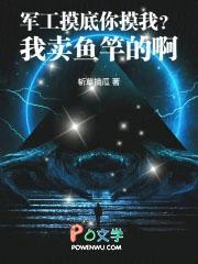 军工摸底你摸我我卖鱼竿的啊txt