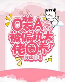 o装a翻车后被偏执大佬圈养了百度