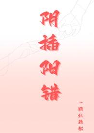 阴插阳错(1v1高H)全文免费阅读无