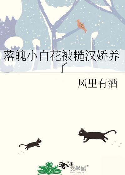 落魄小白花被糙汉娇养了风里有酒txt晋江文学城