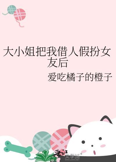 大小姐把我借人假扮女友后txt百度