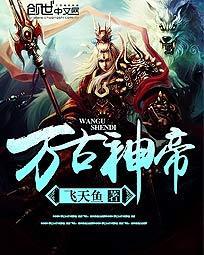 万古神帝飞天鱼笔趣阁无弹窗