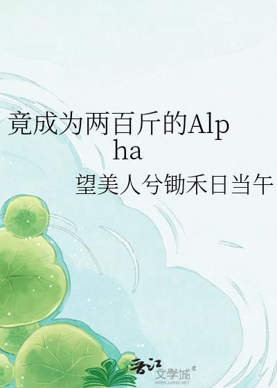 竟成为两百斤的alpha 望美人兮锄禾日当午