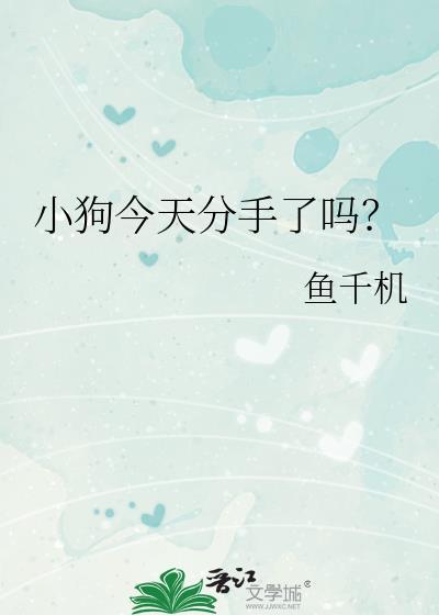 小狗今天分手了吗by鱼千机晋江