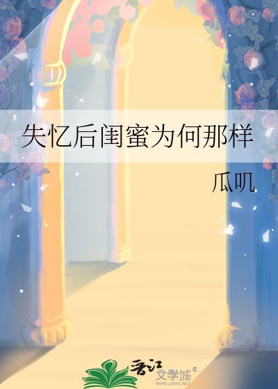 失忆后闺蜜为何那样by瓜叽