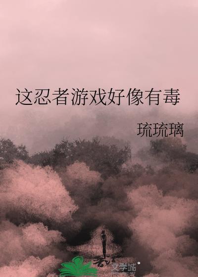 这忍者游戏好像有毒琉琉璃txt