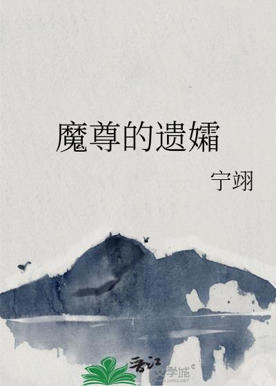 魔尊的遗孀by宁翊免费阅读txt
