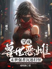 穿成兽世恶雌末世强者沉迷打怪戏明颜