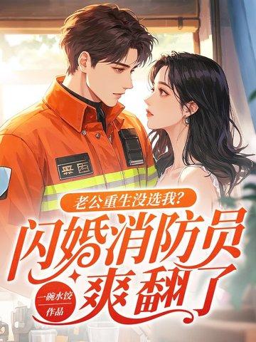 老公重生没选我?闪婚消防员爽翻了 百度