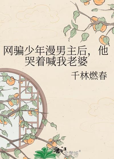 网骗少年漫男主后，他哭着喊我老婆